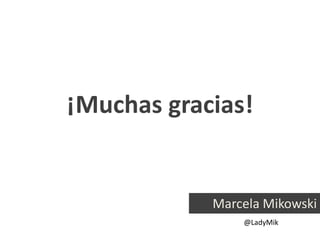 ¡Muchas gracias!


            Marcela Mikowski
                @LadyMik
 