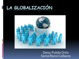 LA GLOBALIZACIÓN




            Deisy Pulido Ortiz
           Sonia Rocio Collazos
 
