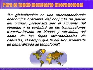 "La globalización es una interdependencia
económica creciente del conjunto de países
del mundo, provocada por el aumento d...