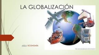 LA GLOBALIZACIÓN 
AREA: ECONOMÍA 
 