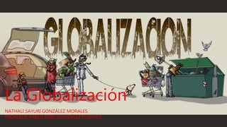 La Globalización
NATHALI SAYURI GONZÁLEZ MORALES.
PROFESOR PABLO FIDEL GONZÁLEZ FUENTES.
 