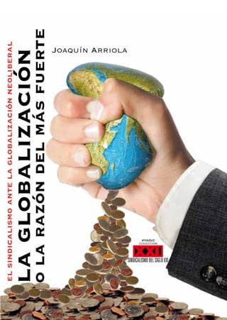 la
globalización
el
sindicalismo
ante
la
globalización
neoliberal
o
la
razón
del
más
fuerte Joaquín Arriola
SINDICALISMODELSIGLOXXI
COLECCIÓN
ensayo
 