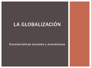 Características sociales y económicas
LA GLOBALIZACIÓN
 