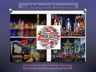 La globalización de la economía
Beatriz García y Marina Blanchard
 