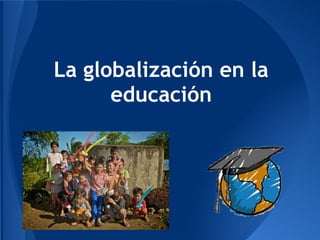 La globalización en la
educación
 