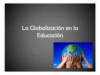 La Globalización en la
Educación
 