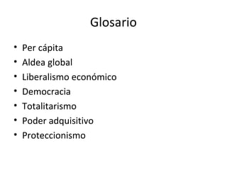 Glosario
• Per cápita
• Aldea global
• Liberalismo económico
• Democracia
• Totalitarismo
• Poder adquisitivo
• Proteccion...