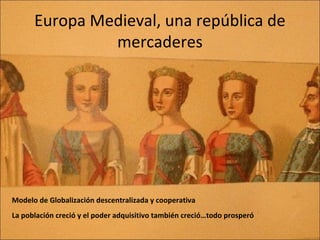Europa Medieval, una república de
mercaderes
Modelo de Globalización descentralizada y cooperativa
La población creció y e...