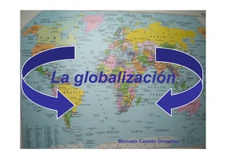 La globalizaciónLa globalizaciónLa globalizaciónLa globalización
Manuela Casado González
 