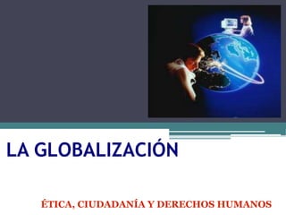 LA GLOBALIZACIÓN

   ÉTICA, CIUDADANÍA Y DERECHOS HUMANOS
 