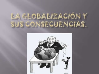La globalización y sus consecuencias. 