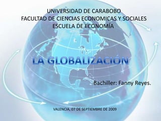 UNIVERSIDAD DE CARABOBO
FACULTAD DE CIENCIAS ECONOMICAS Y SOCIALES
ESCUELA DE ECONOMÍA
Bachiller: Fanny Reyes.
VALENCIA, 07 DE SEPTIEMBRE DE 2009
 