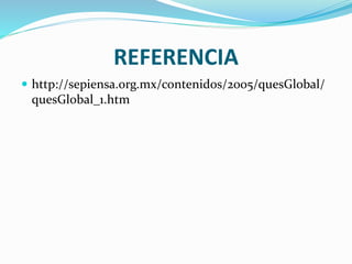 REFERENCIA
 http://sepiensa.org.mx/contenidos/2005/quesGlobal/
quesGlobal_1.htm
 