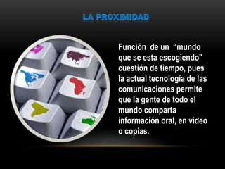 Función de un “mundo
que se esta escogiendo"
cuestión de tiempo, pues
la actual tecnología de las
comunicaciones permite
que la gente de todo el
mundo comparta
información oral, en video
o copias.
 