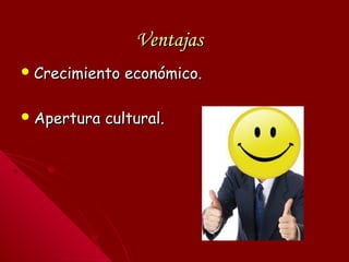 VentajasVentajas
 Crecimiento económico.Crecimiento económico.
 Apertura cultural.Apertura cultural.
 