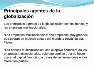 Principales agentes de la
globalización
Los principales agentes de la globalización son los bancos y
las empresas multinac...