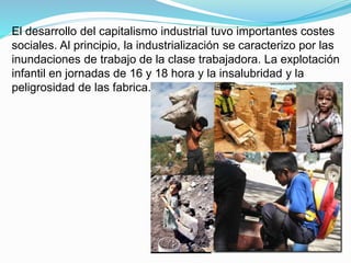 El desarrollo del capitalismo industrial tuvo importantes costes
sociales. Al principio, la industrialización se caracteri...