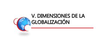 V. DIMENSIONES DE LA
GLOBALIZACIÓN
 