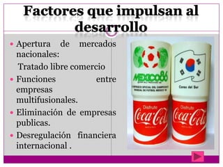  Apertura de mercados
nacionales:
Tratado libre comercio
 Funciones entre
empresas
multifusionales.
 Eliminación de empresas
publicas.
 Desregulación financiera
internacional .
 