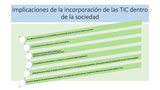 Implicaciones de la incorporación de las TIC dentro
de la sociedad
 