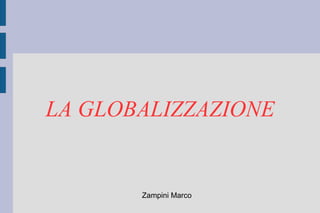 LA GLOBALIZZAZIONE
Zampini Marco
 