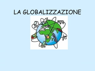 LA GLOBALIZZAZIONE
 