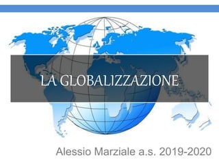LA GLOBALIZZAZIONE
Alessio Marziale a.s. 2019-2020
 