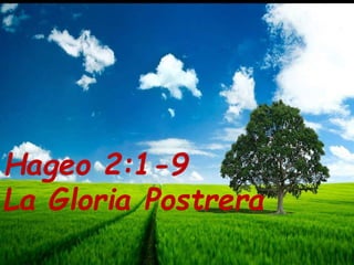La Gloria Postrera
Hageo 2:1-9
 