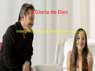 La Gloria de Dios
Interprete: Ricardo Montaner y Evaluna
Creado por: Domènica Aràuz
 