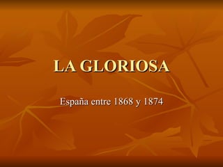 LA GLORIOSA España entre 1868 y 1874 