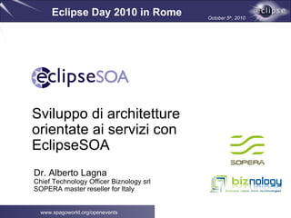 [Company logo] Dr. Alberto Lagna Chief Technology Officer Biznology srl SOPERA master reseller for Italy Sviluppo di architetture orientate ai servizi con EclipseSOA  