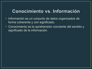 • Información es un conjunto de datos organizados de
  forma coherente y con significado.
• Conocimiento es la aprehensión conciente del sentido y
  significado de la información.
 