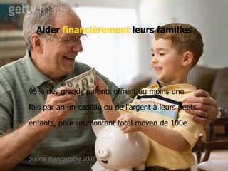 95% des grands parents offrent au moins une  fois par an un cadeau ou de l’argent à leurs petits  enfants, pour un montant total moyen de 100e Source Francoscopie 2007 Aider  financièrement   leurs familles 