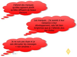 J’attend des marques qu’elles agissent plutôt qu’elles diffusent de beaux discours  Les marques… j’ai assisté à leur naissance à leur développement, cela fait bien longtemps que je n’attends plus rien d’elles Je ne suis pas dupe et je sais décrypter les messages « non sincères » 