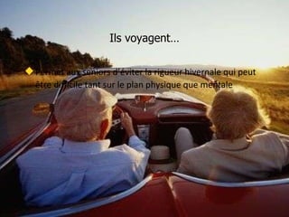 Ils voyagent… Permet aux seniors d’éviter la rigueur hivernale qui peut être difficile tant sur le plan physique que mentale 