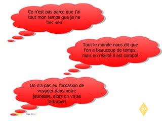 Ce n’est pas parce que j’ai tout mon temps que je ne fais rien Tout le monde nous dit que l’on a beaucoup de temps, mais en réalité il est compté On n’a pas eu l’occasion de voyager dans notre jeunesse, alors on va se rattraper! 