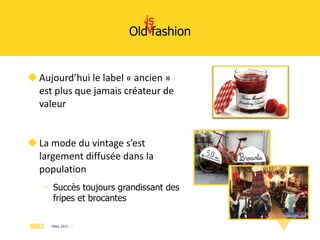 Old fashion Aujourd’hui le label « ancien » est plus que jamais créateur de valeur  La mode du vintage s’est largement diffusée dans la population Succès toujours grandissant des fripes et brocantes is 