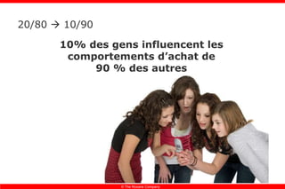 20/80    10/90 10% des gens influencent les comportements d’achat de 90 % des autres 