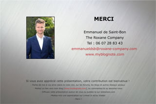 MERCI Emmanuel de Saint-Bon The Roxane Company Tel : 06 07 28 83 43 [email_address]   www.myblognote.com <ul><li>Si vous a...