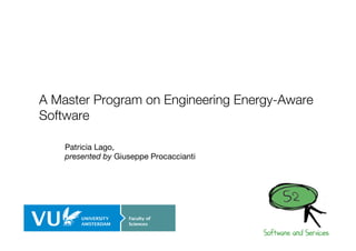 A Master Program on Engineering Energy-Aware 
Software 
Patricia Lago, 
presented by Giuseppe Procaccianti 
1 
 