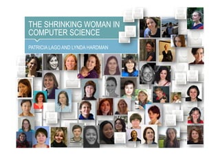 THE SHRINKING WOMAN IN
COMPUTER SCIENCE
PATRICIA LAGO AND LYNDA HARDMAN
 