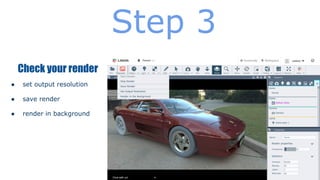 Step 3
Check your render
●

set output resolution

●

save render

●

render in background

 