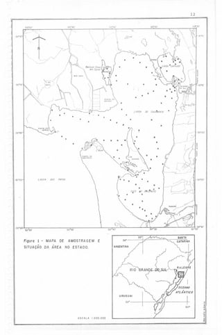 ,I
I

12

---

-

[F---

[I

50° 45 '

500 50'

/

, -,

":-,-- õ.

-30"10'1

,, ',
,, II



I
I
I

--nu

--"---"°'/",//
1

~i

"'-"

---~,

)

"'.

, ---o-nu.

?>~

'.

,

.,
'.
,---

'-

50°35'

50°40'

,,
,
,

,

'.

. .
.
.

'.

. .

-30°15'

.

t,

..

-30"20'

.'
.

.

. .
. . ..
.. .
.
.
..
.
LAGOA

I

.

.

. .

{X) CASA.fEN
TO

.

.

.

. .. 

.

oos

.

PATOS

.

"

--30"õO'

f

.

',,

.
sco

..
.

.

---~

-300 20'

'.''-;),

' /.'- -,,-'-j

.

,
:'

.
",.

~

/:'-~_:::~::)-J
-30°25'

.

.

.;.::<~--~~_L(,

iO C8CRUO

.
.
.
. ..

.

-C:~::-_'--:_~§2';
I~
~
~

~

50445'

50"50'

Figura

I
--I,--V

,:

.

r-.-)
LAGOA

.'
--. ,-

o

.

.30°25'

-30"15'

i

-

MAPA DE AMOSTRAGEM E

28°
ARGENTINA

SITUAÇÃO DA ÁREA NO ESTADO.

~
50°

ESCALA

1:200_000

tj

 