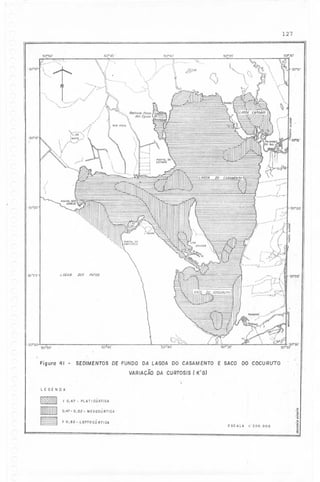 127
-----50°45'

50"50'

i~

'-",

"'<:='O-

,

'3QO'O'i)


:/
/"

.

"..

SO"30'

50°4{)'
I

'

.,'

.

'

. .,'

'

,..,._-' I

,



-"
"'-.,

~

"

~

:,.
~

"

~r.

-30°15'
,-

IX) CA

w
," -.-'

,

,-,I:~:-

.

,

--".'-" .
I

.,
--

'30"20'

,_..~..

'-;.: -,'

-30"20:

,~'-. ...-'r'
";-

LMOA

-:30°25'

DOS

PATOS

-- ,-. '

''

'30'25'

' .,-:-,:.:'-- -'rt.t',

!

~..,

~..

j
r:~-"''''



,...u -----c-:-.i":',

"
o'':!.

50445'

-30°30' 50'-50'

Figuro 41

SEDIMENTOS DE FUNDO DA LAGOA DO CASAMENTO E SACO DO COCURUTO
VARIAÇÃODA CURTOS/S( K'G)

-



LEGENDA

~
§

( 0.47
0,47-

- PLATICURTICA

.~

0,52 - MESOCÚRTICA

> O,52.-.L EPTO RT I C4
CÚ

E SC A LA

I: 200. 000

i
.~
.~
s:
..
~

 