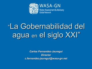 “ La Gobernabilidad del agua  en  el siglo XXI” Carlos Fernandez-Jauregui Director [email_address] 