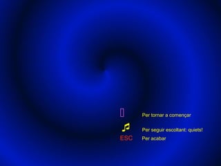      Per tornar a començar


     Per seguir escoltant: quiets!
ESC   Per acabar
 