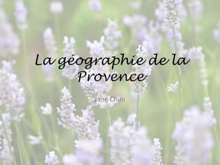 La géographie de la Provence,[object Object],Jane Chun,[object Object]