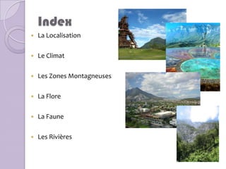 Index
   La Localisation

   Le Climat

   Les Zones Montagneuses

   La Flore

   La Faune

   Les Rivières
 