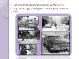  Les phénomènes naturels ont eu lieu à Monterrey:
   Le 9 Janvier, 1967 a enregistré l'une des pires chutes de
    neige.
 