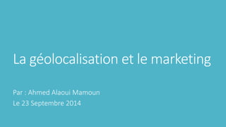 La géolocalisation et le marketing
Par : Ahmed Alaoui Mamoun
Le 23 Septembre 2014
 